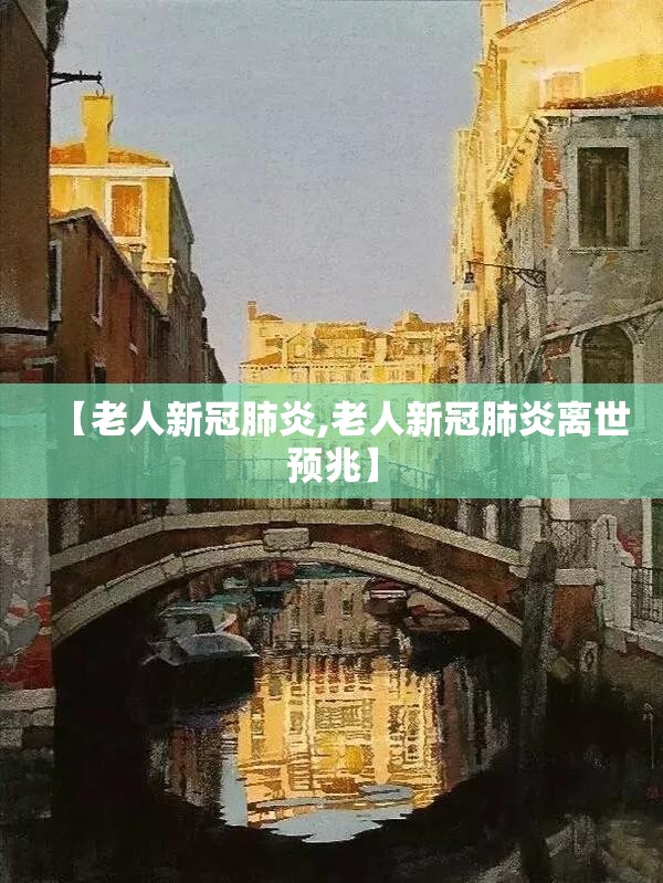 【老人新冠肺炎,老人新冠肺炎离世预兆】