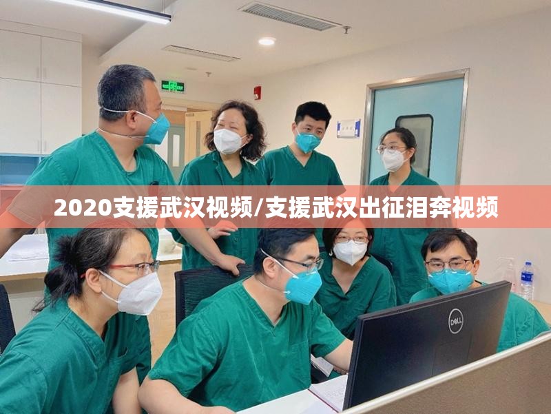 2020支援武汉视频/支援武汉出征泪奔视频