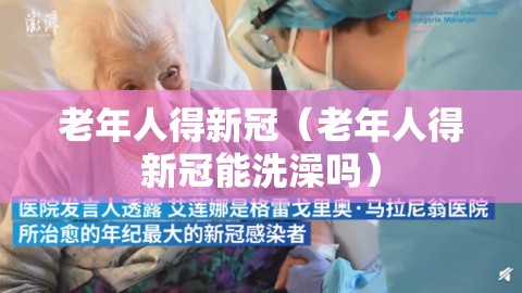 老年人得新冠（老年人得新冠能洗澡吗）