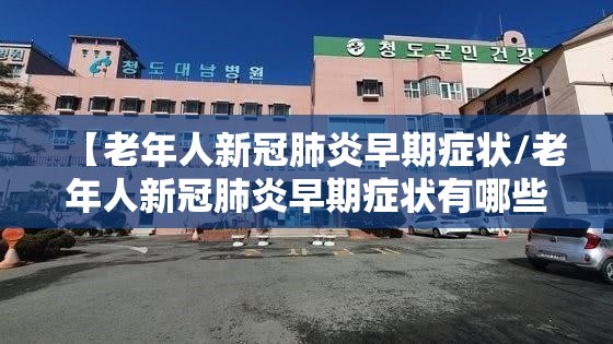 【老年人新冠肺炎早期症状/老年人新冠肺炎早期症状有哪些】