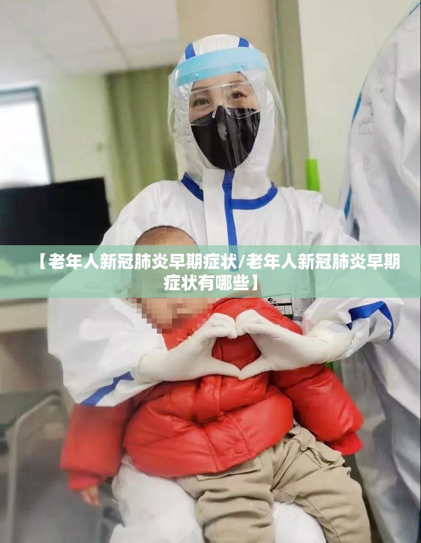 【老年人新冠肺炎早期症状/老年人新冠肺炎早期症状有哪些】