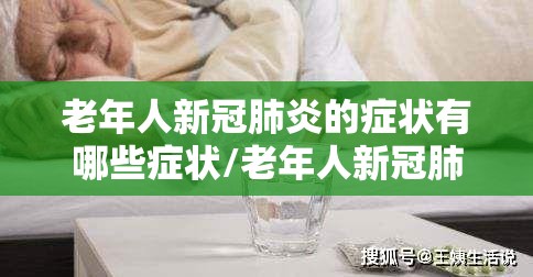 老年人新冠肺炎的症状有哪些症状/老年人新冠肺炎的症状有哪些症状图片