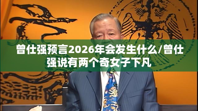 曾仕强预言2026年会发生什么/曾仕强说有两个奇女子下凡