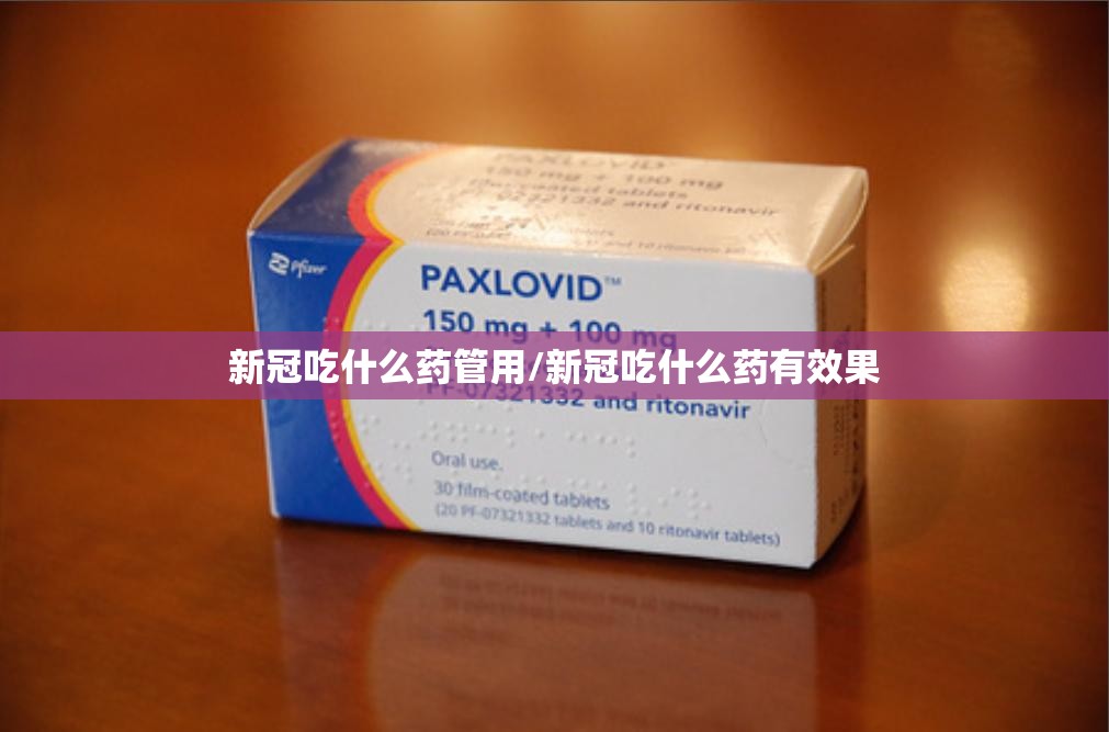 新冠吃什么药管用/新冠吃什么药有效果