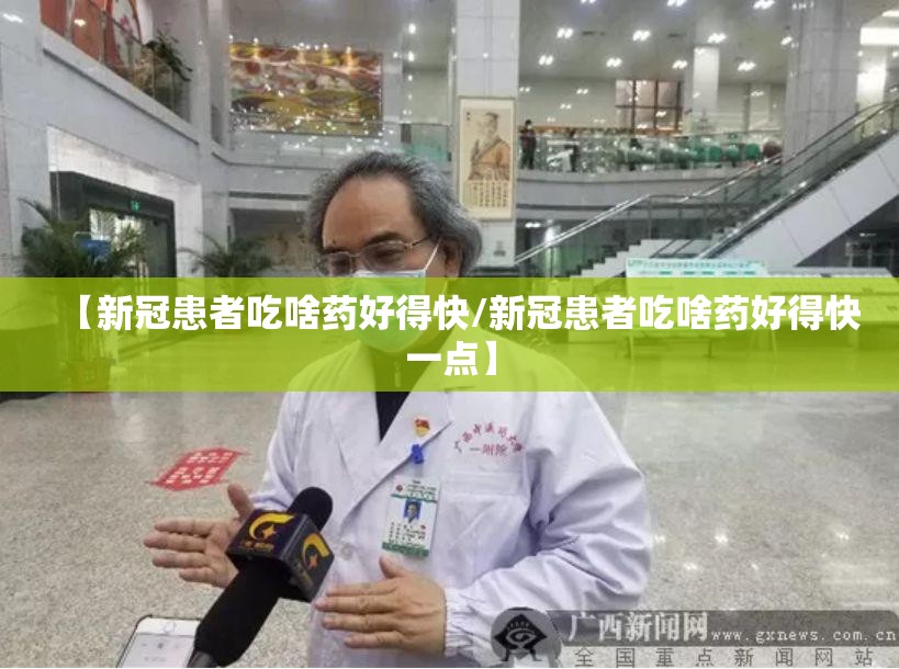 【新冠患者吃啥药好得快/新冠患者吃啥药好得快一点】 【新冠患者吃啥药好得快/新冠患者吃啥药好得快一点】
