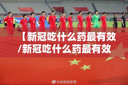 【新冠吃什么药最有效/新冠吃什么药最有效最快好】