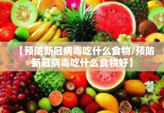 【预防新冠病毒吃什么食物/预防新冠病毒吃什么食物好】