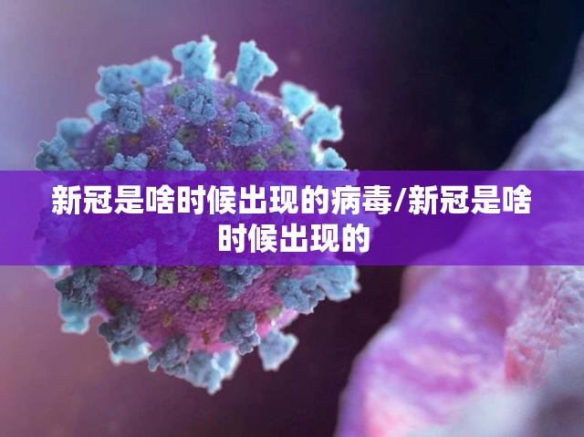 新冠是啥时候出现的病毒/新冠是啥时候出现的