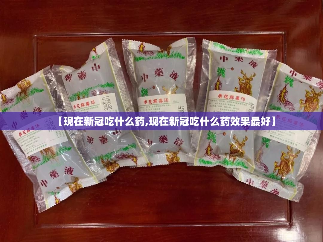 【现在新冠吃什么药,现在新冠吃什么药效果最好】