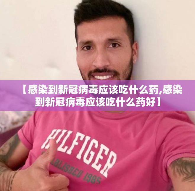 【感染到新冠病毒应该吃什么药,感染到新冠病毒应该吃什么药好】