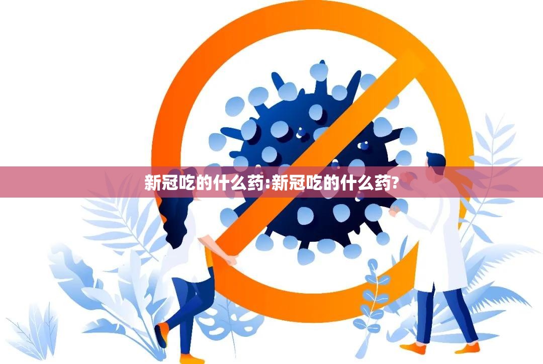 新冠吃的什么药:新冠吃的什么药?