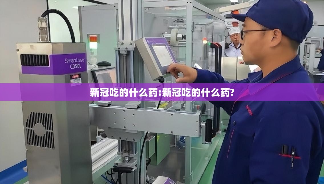 新冠吃的什么药:新冠吃的什么药?
