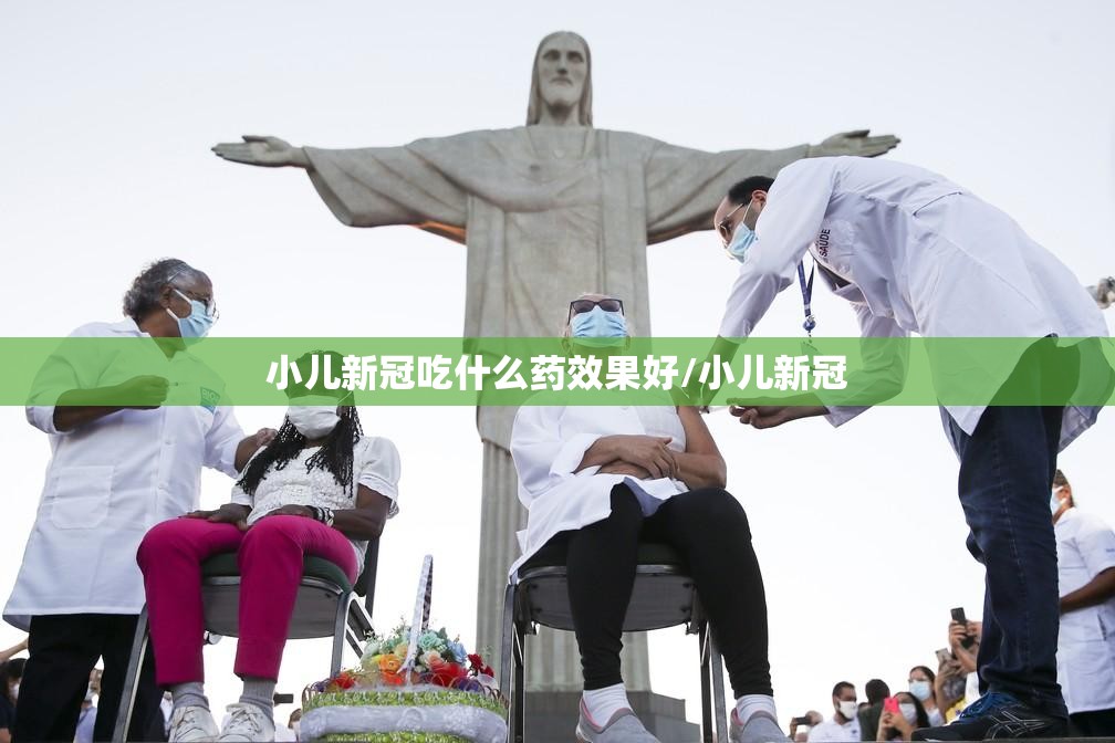小儿新冠吃什么药效果好/小儿新冠