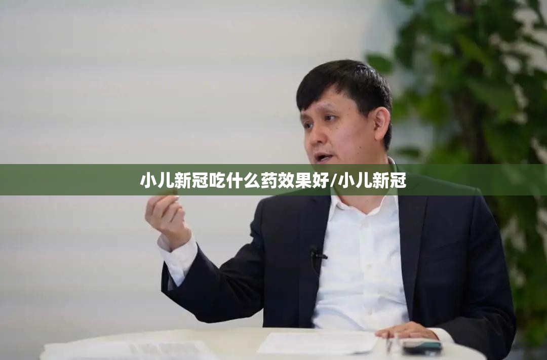 小儿新冠吃什么药效果好/小儿新冠