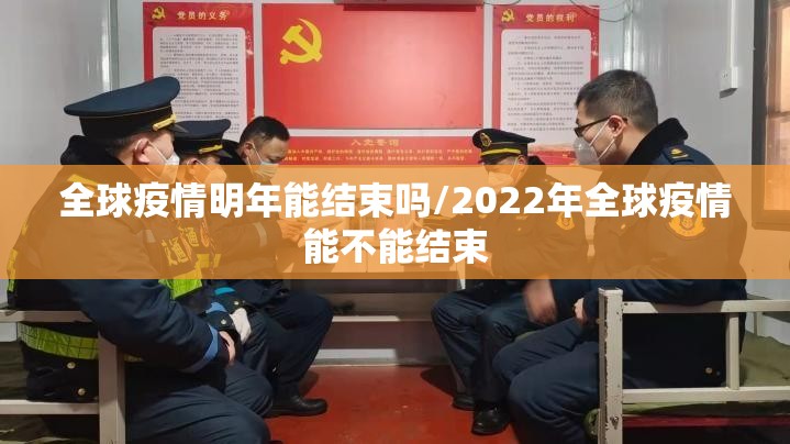 全球疫情明年能结束吗/2022年全球疫情能不能结束
