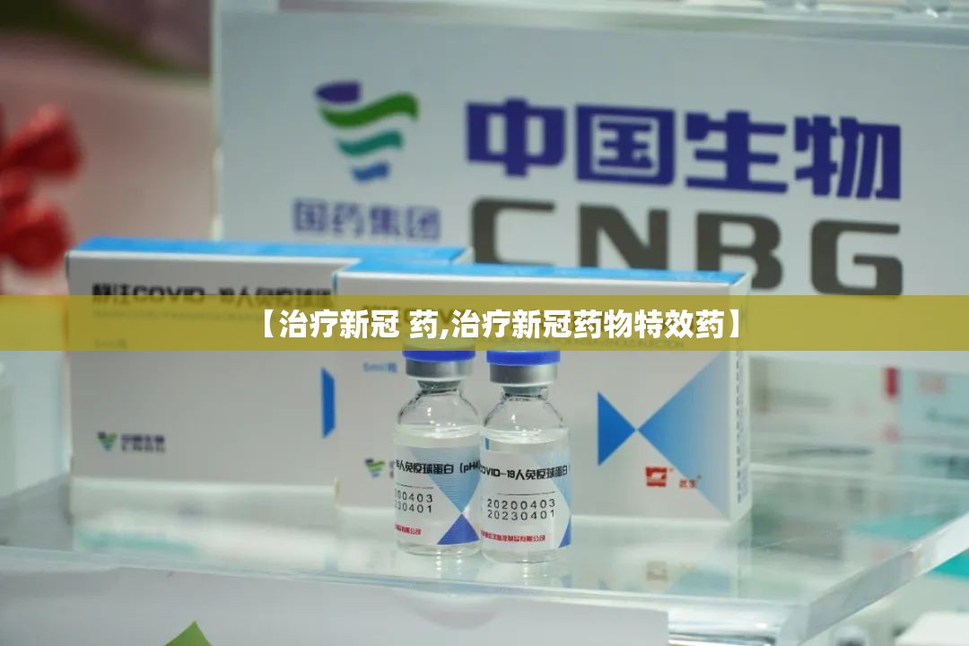 【治疗新冠 药,治疗新冠药物特效药】