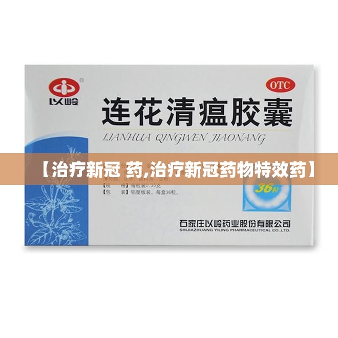 【治疗新冠 药,治疗新冠药物特效药】