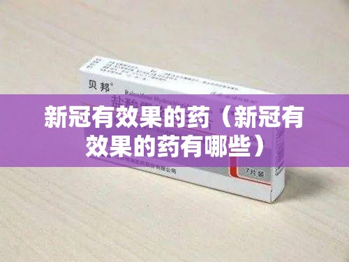 新冠有效果的药（新冠有效果的药有哪些）