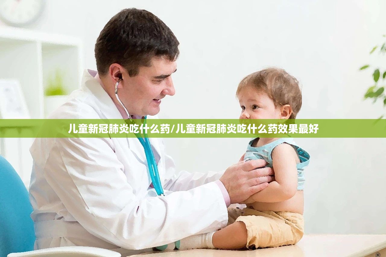 儿童新冠肺炎吃什么药/儿童新冠肺炎吃什么药效果最好