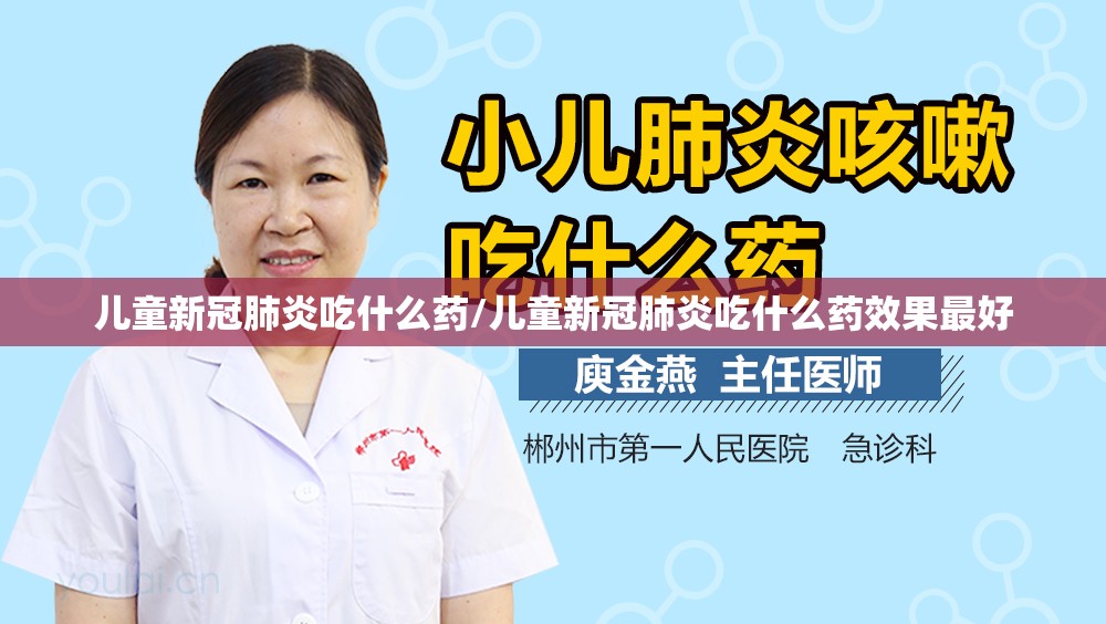 儿童新冠肺炎吃什么药/儿童新冠肺炎吃什么药效果最好