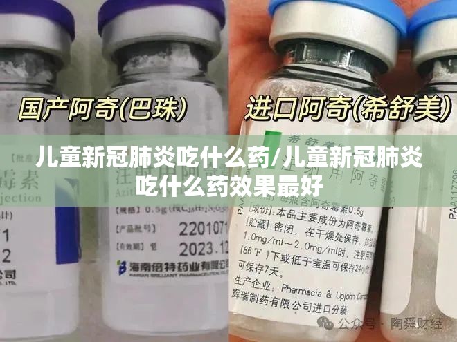 儿童新冠肺炎吃什么药/儿童新冠肺炎吃什么药效果最好