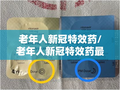老年人新冠特效药/老年人新冠特效药最新消息