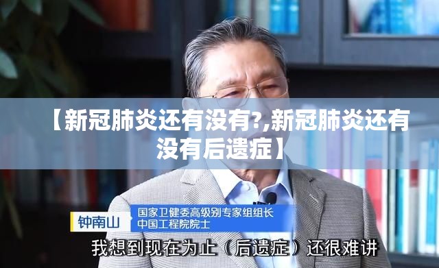 【新冠肺炎还有没有?,新冠肺炎还有没有后遗症】