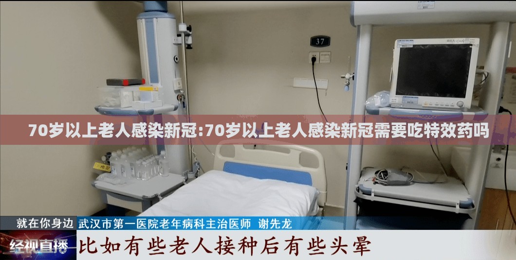 70岁以上老人感染新冠:70岁以上老人感染新冠需要吃特效药吗