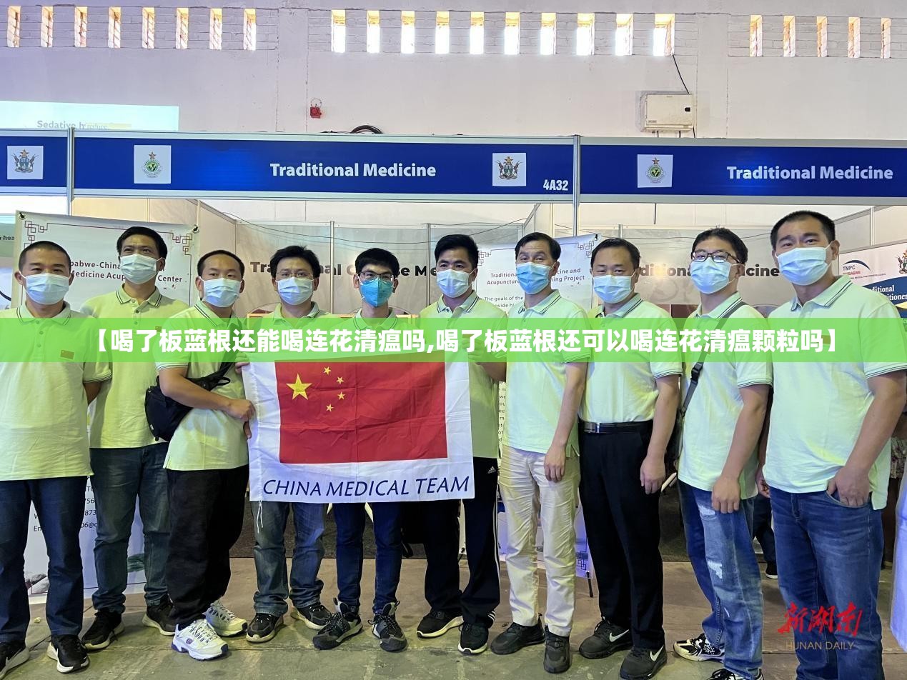 【喝了板蓝根还能喝连花清瘟吗,喝了板蓝根还可以喝连花清瘟颗粒吗】