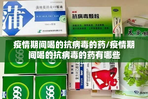 疫情期间喝的抗病毒的药/疫情期间喝的抗病毒的药有哪些