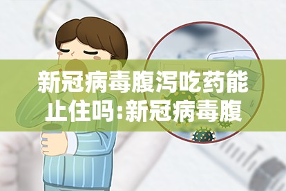 新冠病毒腹泻吃药能止住吗:新冠病毒腹泻吃药能止住吗吃多久