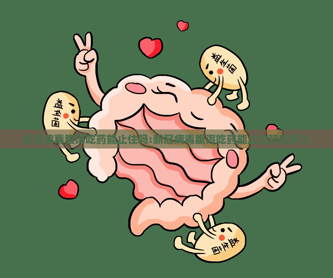 新冠病毒腹泻吃药能止住吗:新冠病毒腹泻吃药能止住吗吃多久