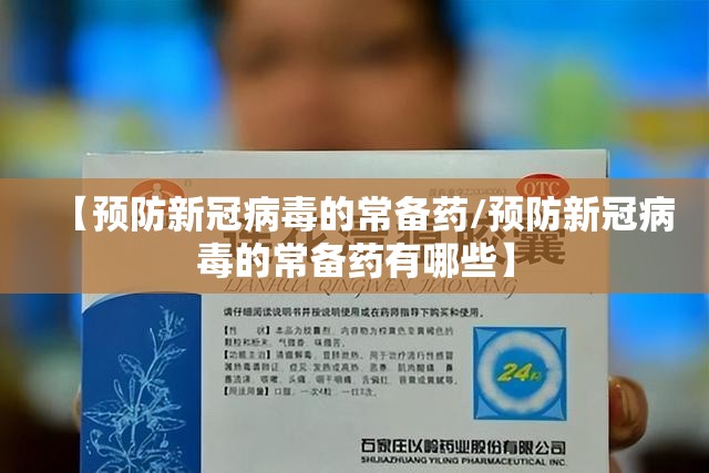 【预防新冠病毒的常备药/预防新冠病毒的常备药有哪些】