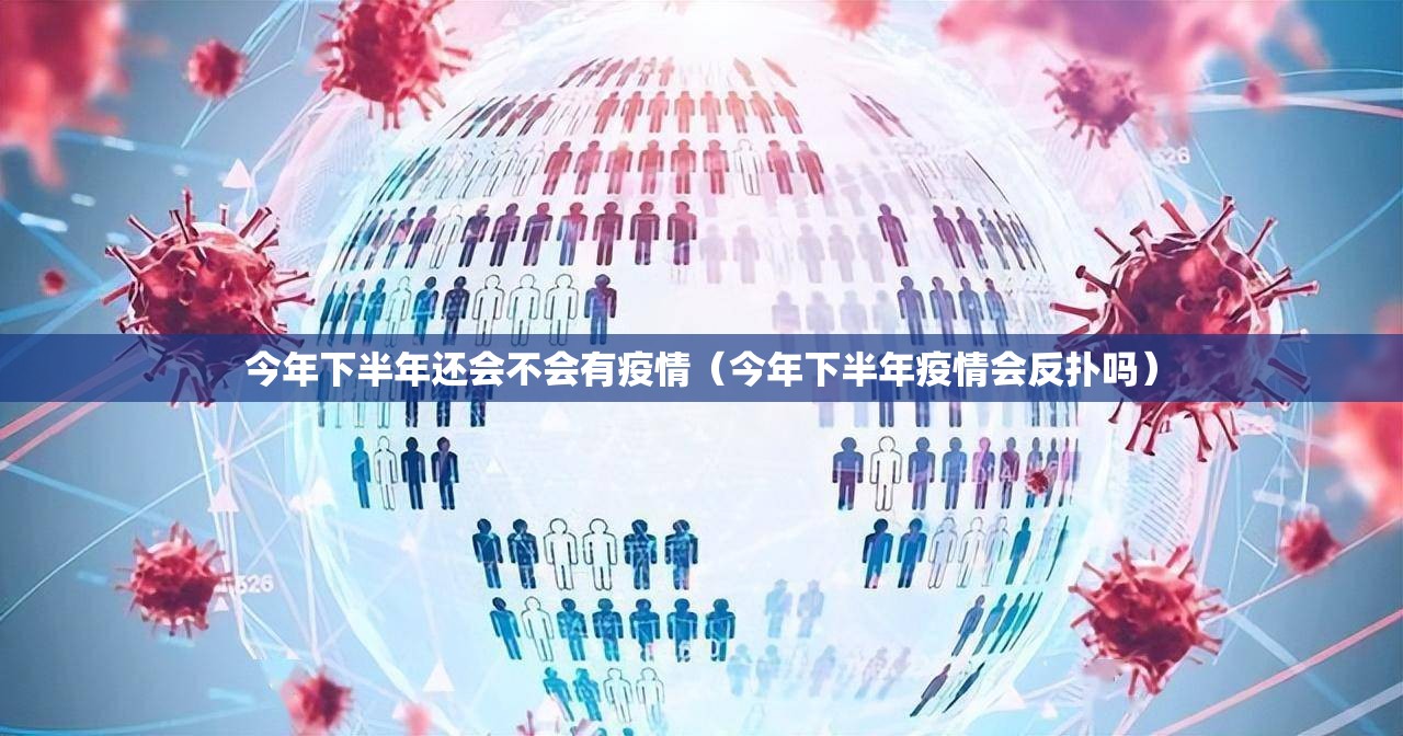 今年下半年还会不会有疫情（今年下半年疫情会反扑吗）