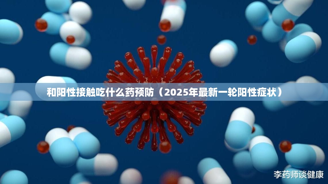 和阳性接触吃什么药预防（2025年最新一轮阳性症状）