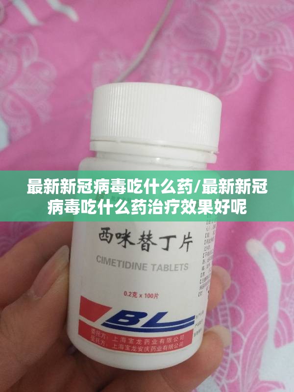 最新新冠病毒吃什么药/最新新冠病毒吃什么药治疗效果好呢