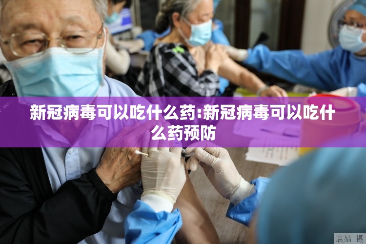新冠病毒可以吃什么药:新冠病毒可以吃什么药预防