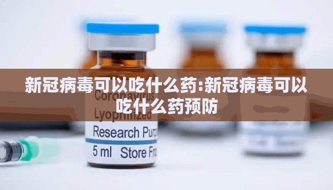 新冠病毒可以吃什么药:新冠病毒可以吃什么药预防