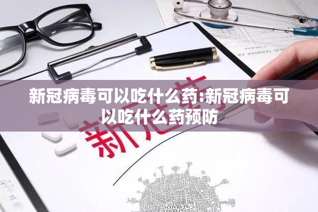 新冠病毒可以吃什么药:新冠病毒可以吃什么药预防
