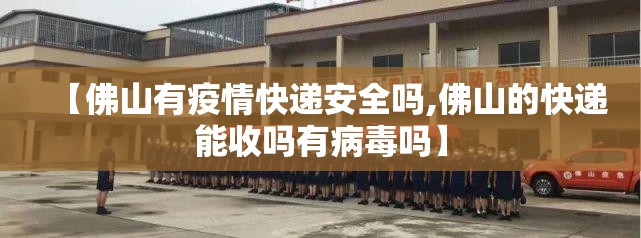 【佛山有疫情快递安全吗,佛山的快递能收吗有病毒吗】