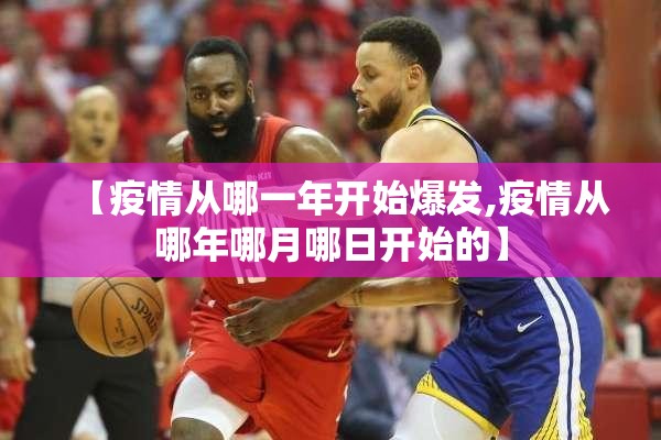【疫情从哪一年开始爆发,疫情从哪年哪月哪日开始的】