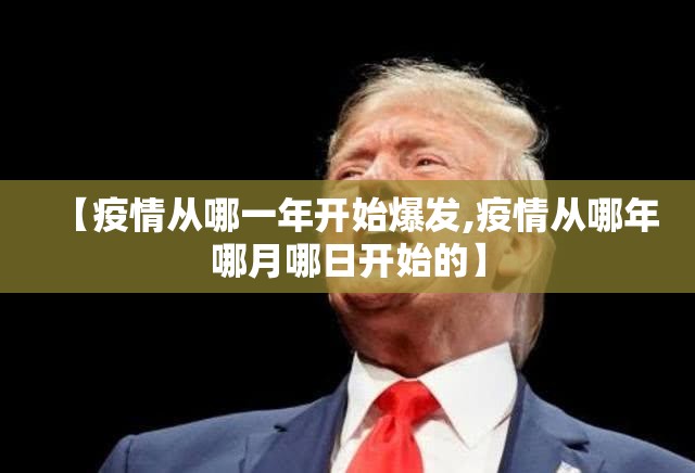 【疫情从哪一年开始爆发,疫情从哪年哪月哪日开始的】