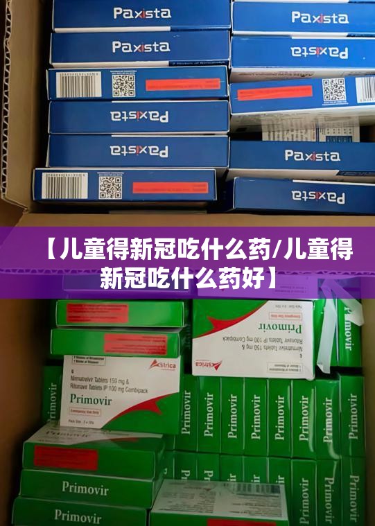 【儿童得新冠吃什么药/儿童得新冠吃什么药好】