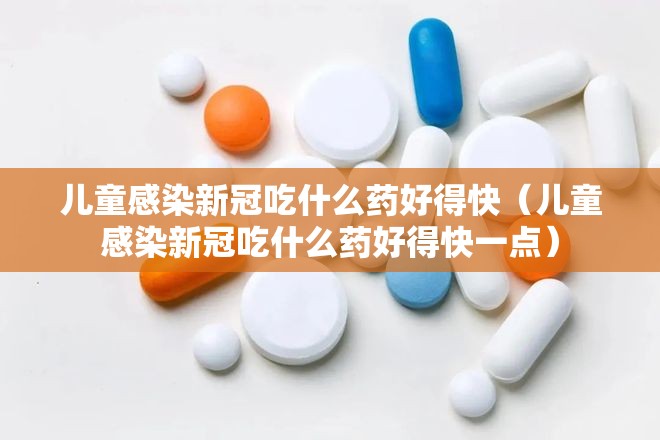 儿童感染新冠吃什么药好得快（儿童感染新冠吃什么药好得快一点）