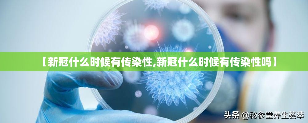 【新冠什么时候有传染性,新冠什么时候有传染性吗】