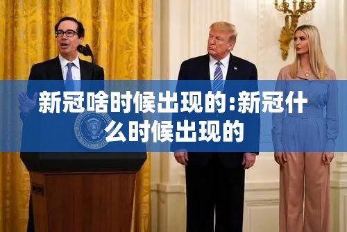 新冠啥时候出现的:新冠什么时候出现的