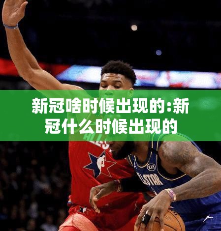 新冠啥时候出现的:新冠什么时候出现的
