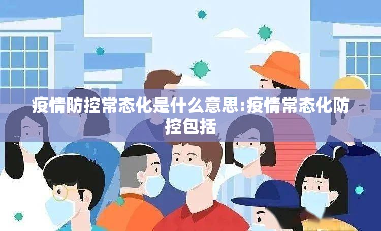 疫情防控常态化是什么意思:疫情常态化防控包括