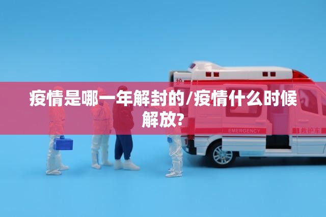 疫情是哪一年解封的/疫情什么时候解放?