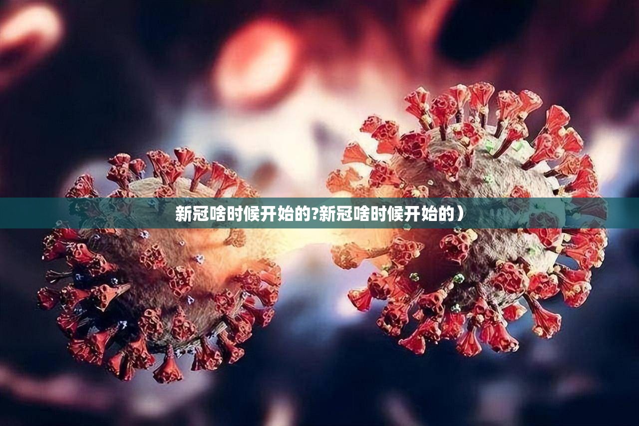 新冠啥时候开始的?新冠啥时候开始的）
